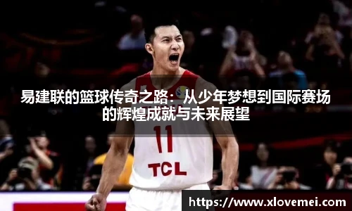 易建联的篮球传奇之路：从少年梦想到国际赛场的辉煌成就与未来展望
