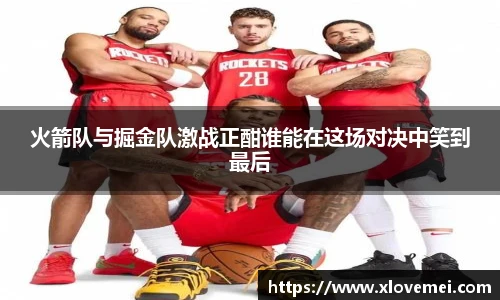 火箭队与掘金队激战正酣谁能在这场对决中笑到最后