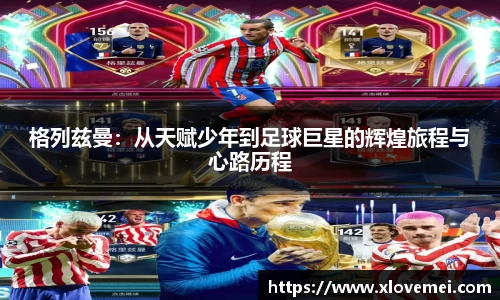 格列兹曼：从天赋少年到足球巨星的辉煌旅程与心路历程