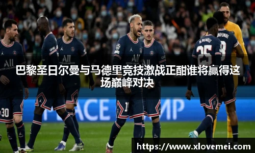 巴黎圣日尔曼与马德里竞技激战正酣谁将赢得这场巅峰对决